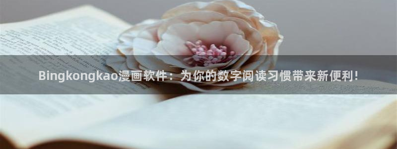 漫画在线免费看韩漫：Bingkongkao漫画软件：为你的数字阅读习惯带来新便利!