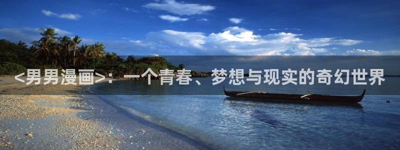 美丽新世界韩漫无删减免费看：<男男漫画>：一个青春、梦想与现实的奇幻世界