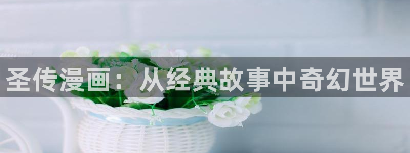 韩漫画免费全集在线免费观看：圣传漫画：从经典故事中奇幻世界