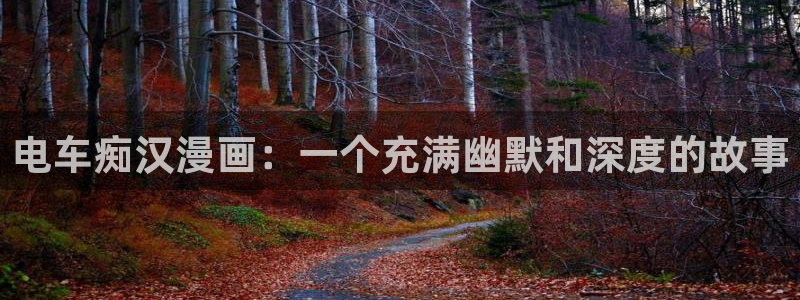 韩漫动漫免费网站：电车痴汉漫画：一个充满幽默和深度的故事
