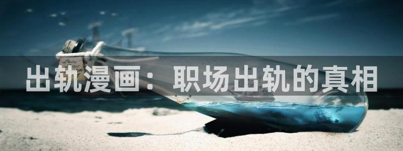韩漫网站成人www：出轨漫画：职场出轨的真相