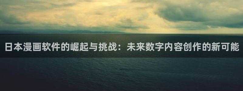 羞羞漫画sss韩漫在线观看：日本漫画软件的崛起与挑战：未来数字内容创作的新可能