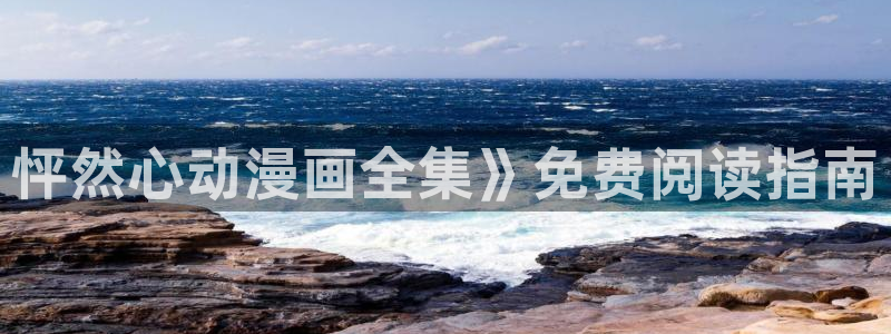 看免费韩漫漫画的app：怦然心动漫画全集》免费阅读指南