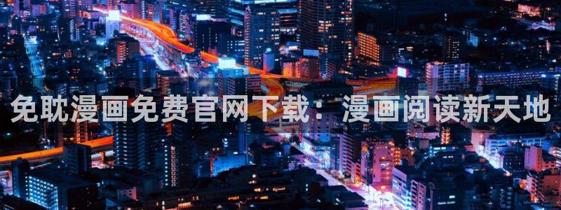 日漫韩漫全部免费观看：免耽漫画免费官网下载：漫画阅读新天地