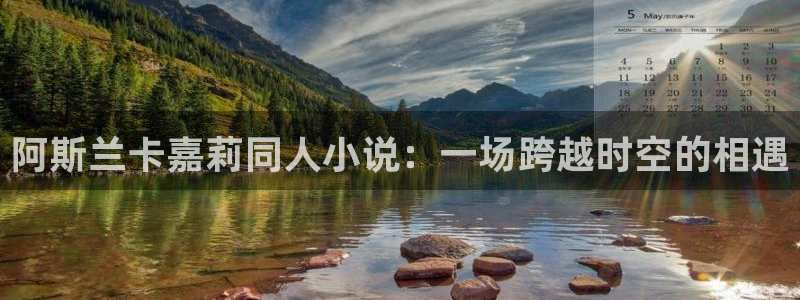 韩漫免费看完整版在线观看：阿斯兰卡嘉莉同人小说：一场跨越时空的相遇